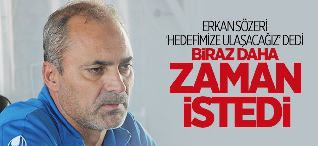 Erkan Sözeri biraz daha zaman istedi