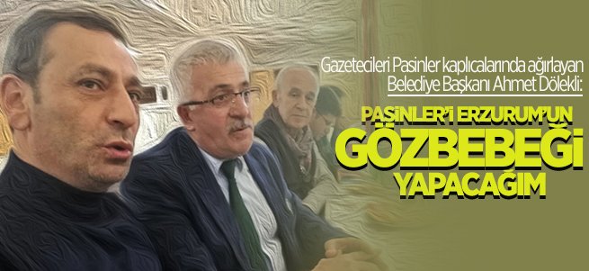 ''Pasinler’i Erzurum'un Gözbebeği Yapacağım''