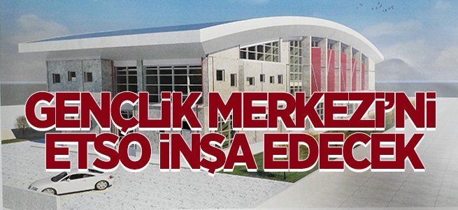 Gençlik Merkezi’ni ETSO İnşa Edecek