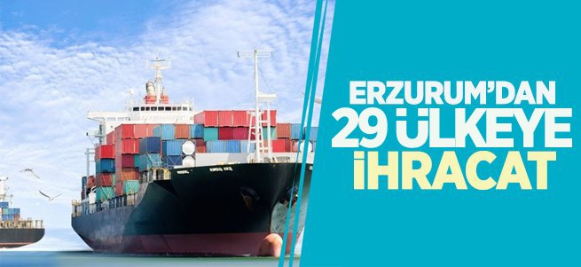 Erzurum'dan 3 ayda 29 ülkeye ihracat