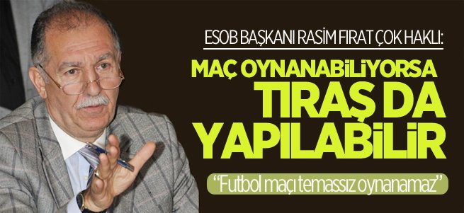 “Maç oynanabiliyorsa tıraş da yapılabilir”