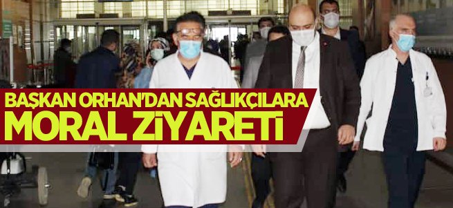 Başkan Orhan'dan sağlıkçılara moral ziyareti