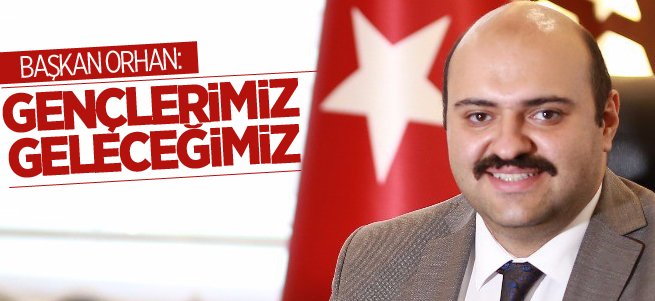 Başkan Orhan: Gençlerimiz Geleceğimiz