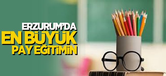 Erzurum’da en büyük pay eğitimin