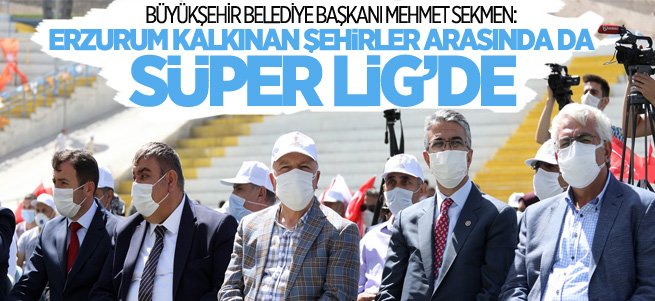 ’’Erzurum Kalkınan Şehirler Arasında da Süper Lig’de’’