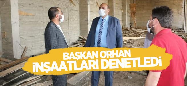 Başkan Orhan inşaatları denetledi