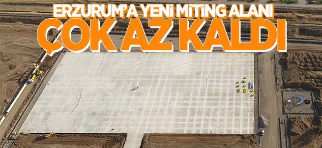 Erzurum yeni miting alanına kavuşuyor