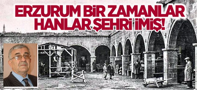 Erzurum bir zamanlar hanlar şehri imiş!