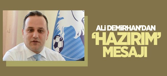 Ali Demirhan'dan ''göreve hazırım'' mesajı