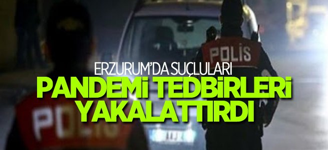 Erzurum’da suçluları pandemi tedbirleri yakalattı