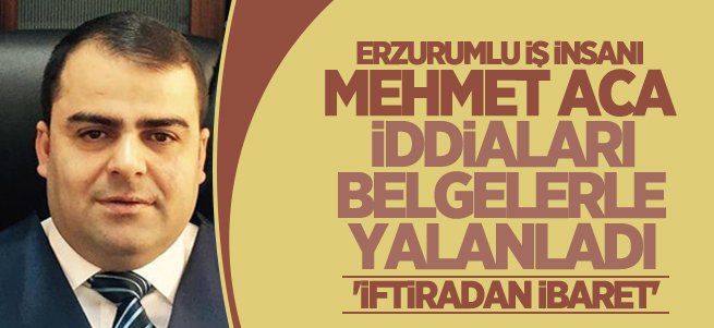 İş adamı Mehmet Aca iddiaları belgelerle yalanladı