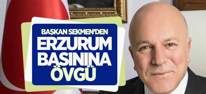 Başkan Sekmen’den Erzurum Basınına Övgü