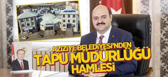 Aziziye Belediyesi’nden Tapu Müdürlüğü Hamlesi