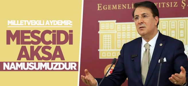 Aydemir: ‘Mescidi Aksa Namusumuzdur’