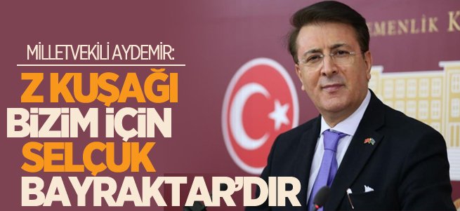 Aydemir: Z kuşaği bizim için Selçuk Bayraktar’dır