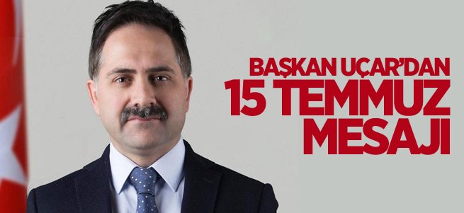 Başkan Uçar’dan 15 Temmuz Mesajı