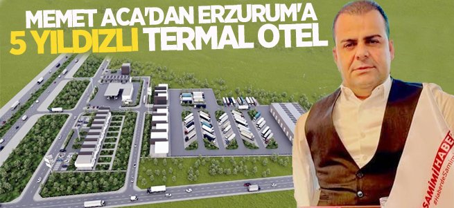 Memet Aca’dan Erzurum’a 5 yıldızlı otel 