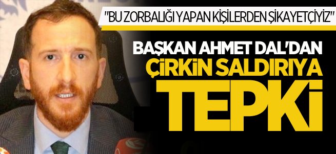 Başkan Ahmet Dal'dan çirkin saldırıya tepki 