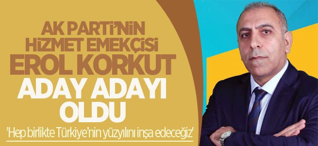 AK Parti’nin hizmet emekçisi Erol Korkut Aday Adayı oldu