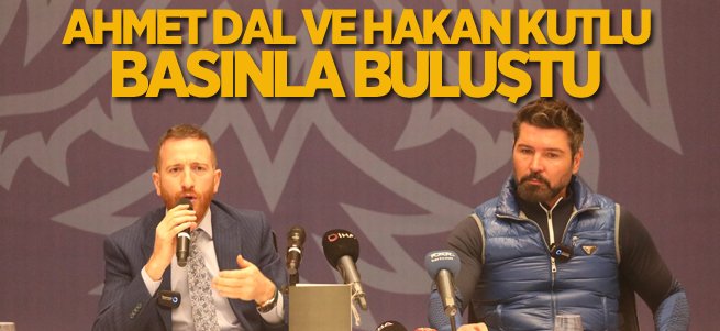 Ahmet Dal ve Hakan Kutlu basınla buluştu