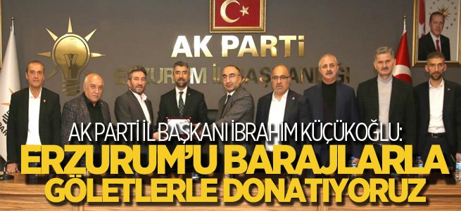 ''Erzurum’u barajlarla göletlerle donatıyoruz''