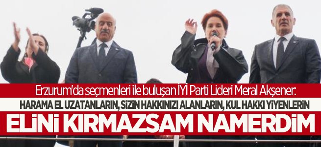 Akşener Ezurum'dan hükümete yüklendi