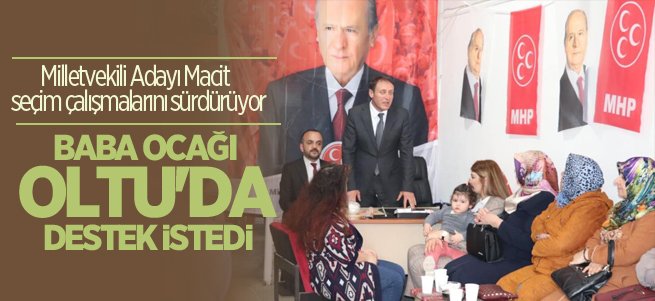 Macit, baba ocağı Oltu’da seçim çalışması yaptı...