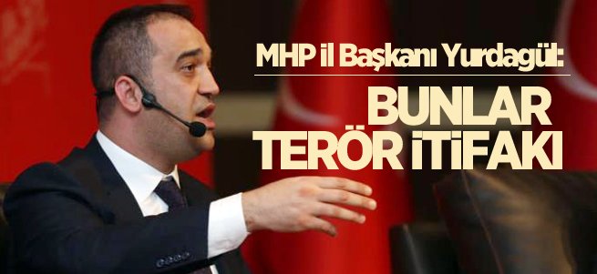 MHP İl Başkanı Yurdagül: Bunlar terör ittifakı