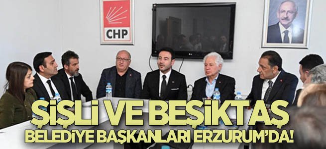 Şişli ve Beşiktaş belediye başkanları Erzurum’da!
