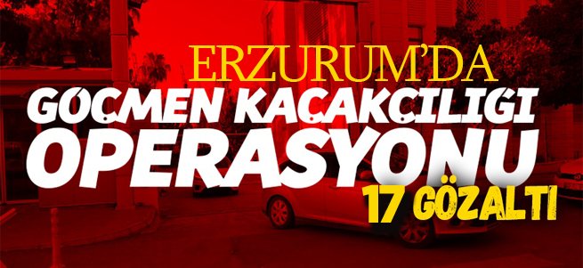 Erzurum’da göçmen operasyonu