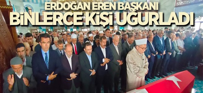 Erdoğan Eren başkanı binlerce kişi uğurladı