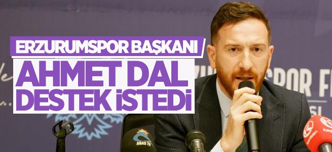 Erzurumspor Başkanı Ahmet Dal destek istedi