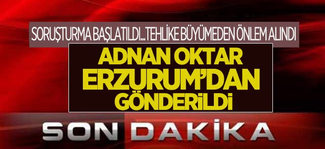 Flaş...Flaş...Adnan Oktar Erzurum’dan gönderildi