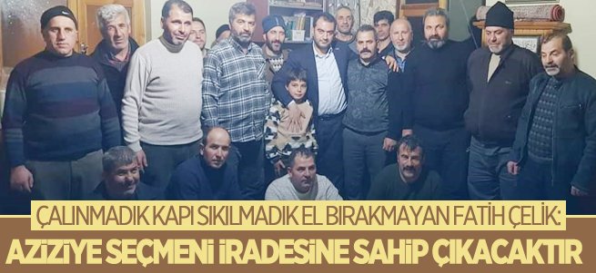 Çelik, Aziziy'de çalınmadık kapı sıkılmadık el bırakmıyor...