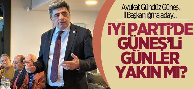 Avukat Gündüz Güneş İYİ Parti İl Başkanlığı’na talip