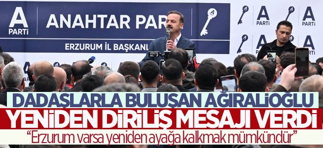 Ağıralioğlu Erzurum’da yeniden diriliş mesajı verdi