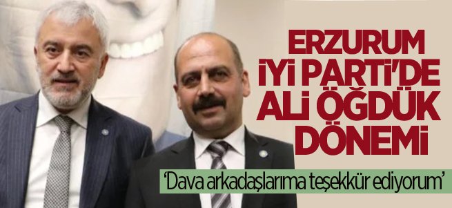 Erzurum İYİ Parti'de Ali Öğdük dönemi başladı 