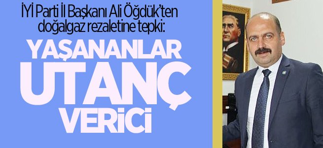 İYİ Parti İl Başkanı Ali Öğdük’ten doğalgaz tepkisi
