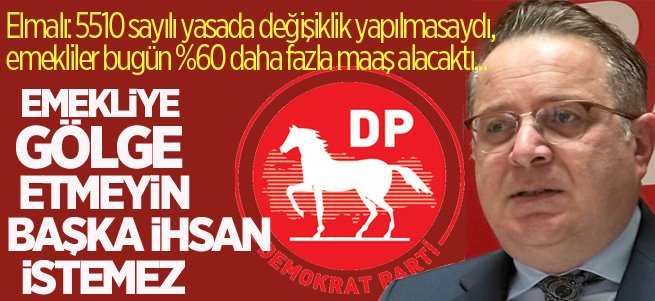 Elmalı: Emekliye gölge etmeyin, başka ihsan istemez…