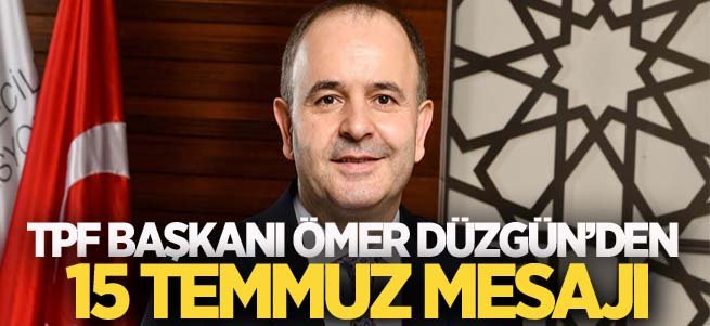 TPF Başkanı Ömer Düzgün’den 15 Temmuz mesajı      